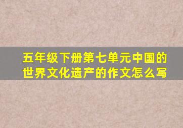 五年级下册第七单元中国的世界文化遗产的作文怎么写