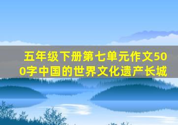 五年级下册第七单元作文500字中国的世界文化遗产长城