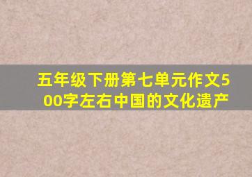 五年级下册第七单元作文500字左右中国的文化遗产