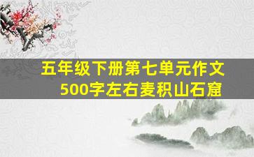 五年级下册第七单元作文500字左右麦积山石窟