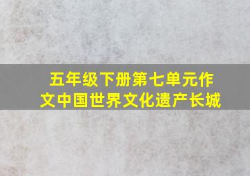 五年级下册第七单元作文中国世界文化遗产长城