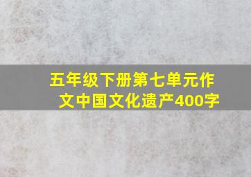 五年级下册第七单元作文中国文化遗产400字