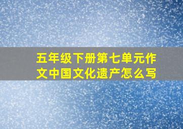 五年级下册第七单元作文中国文化遗产怎么写