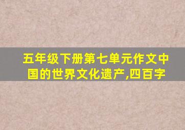 五年级下册第七单元作文中国的世界文化遗产,四百字