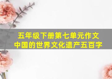 五年级下册第七单元作文中国的世界文化遗产五百字