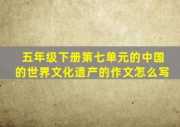 五年级下册第七单元的中国的世界文化遗产的作文怎么写