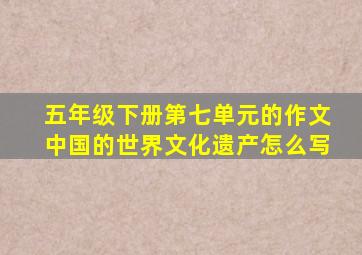 五年级下册第七单元的作文中国的世界文化遗产怎么写