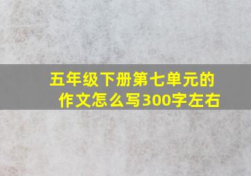 五年级下册第七单元的作文怎么写300字左右