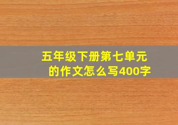 五年级下册第七单元的作文怎么写400字