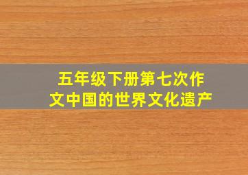 五年级下册第七次作文中国的世界文化遗产