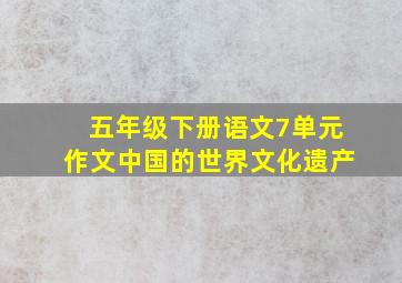 五年级下册语文7单元作文中国的世界文化遗产