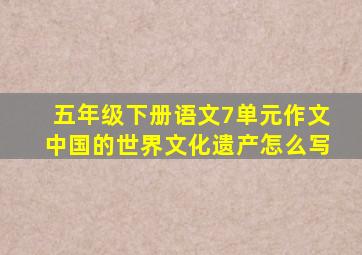 五年级下册语文7单元作文中国的世界文化遗产怎么写