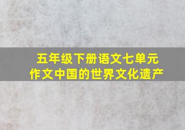 五年级下册语文七单元作文中国的世界文化遗产