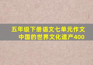 五年级下册语文七单元作文中国的世界文化遗产400