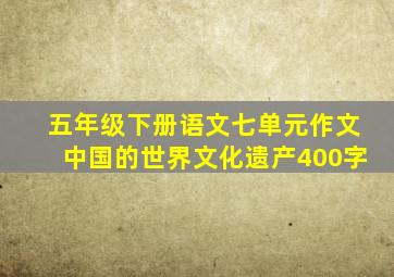 五年级下册语文七单元作文中国的世界文化遗产400字