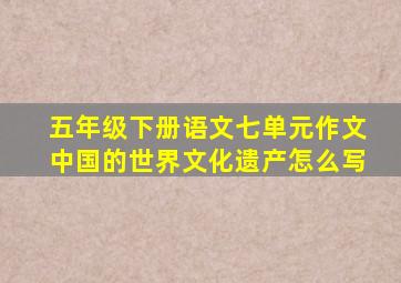 五年级下册语文七单元作文中国的世界文化遗产怎么写