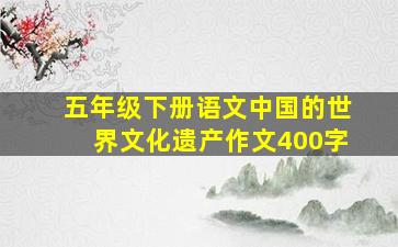 五年级下册语文中国的世界文化遗产作文400字