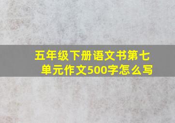 五年级下册语文书第七单元作文500字怎么写