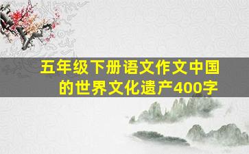 五年级下册语文作文中国的世界文化遗产400字