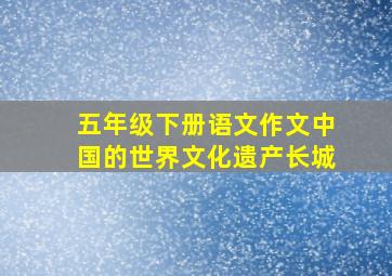 五年级下册语文作文中国的世界文化遗产长城