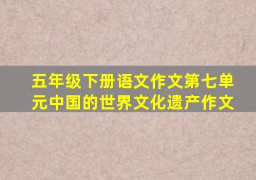 五年级下册语文作文第七单元中国的世界文化遗产作文