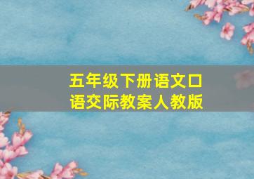 五年级下册语文口语交际教案人教版