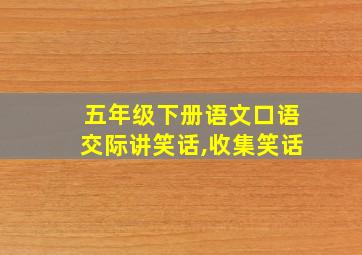 五年级下册语文口语交际讲笑话,收集笑话