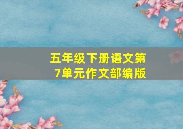 五年级下册语文第7单元作文部编版