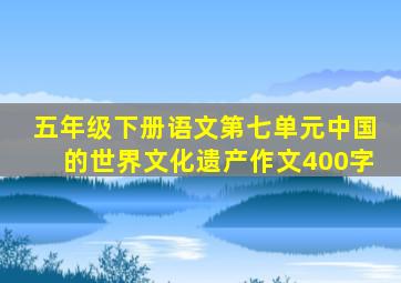 五年级下册语文第七单元中国的世界文化遗产作文400字