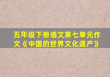 五年级下册语文第七单元作文《中国的世界文化遗产》