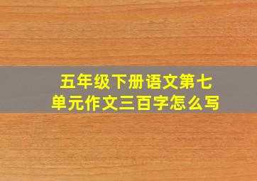 五年级下册语文第七单元作文三百字怎么写