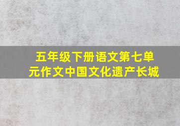 五年级下册语文第七单元作文中国文化遗产长城