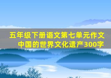 五年级下册语文第七单元作文中国的世界文化遗产300字