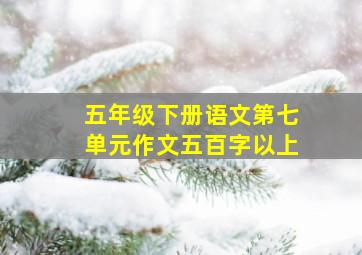 五年级下册语文第七单元作文五百字以上