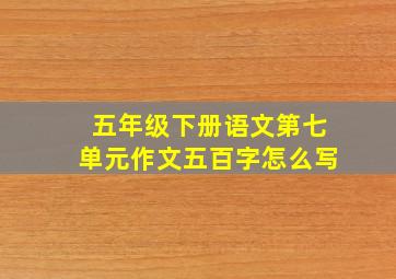 五年级下册语文第七单元作文五百字怎么写