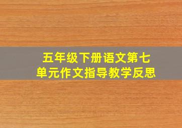 五年级下册语文第七单元作文指导教学反思