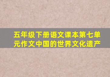 五年级下册语文课本第七单元作文中国的世界文化遗产