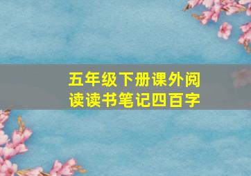 五年级下册课外阅读读书笔记四百字