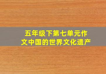 五年级下第七单元作文中国的世界文化遗产