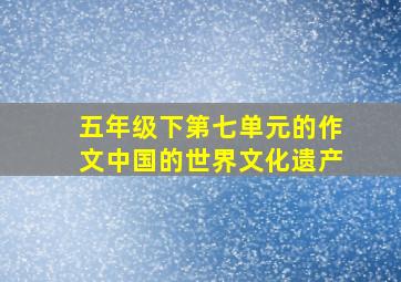 五年级下第七单元的作文中国的世界文化遗产