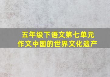 五年级下语文第七单元作文中国的世界文化遗产