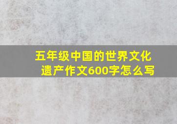 五年级中国的世界文化遗产作文600字怎么写