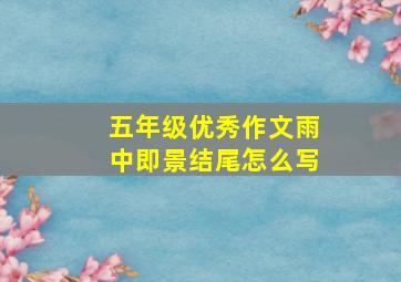 五年级优秀作文雨中即景结尾怎么写