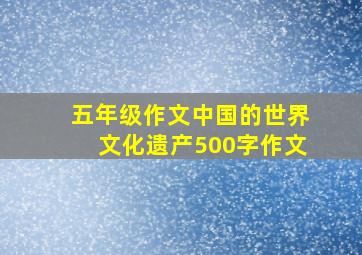 五年级作文中国的世界文化遗产500字作文