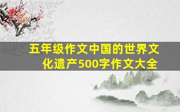 五年级作文中国的世界文化遗产500字作文大全