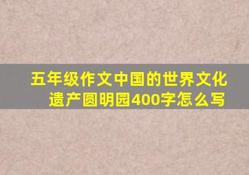 五年级作文中国的世界文化遗产圆明园400字怎么写