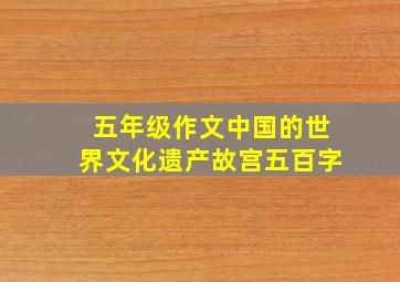 五年级作文中国的世界文化遗产故宫五百字