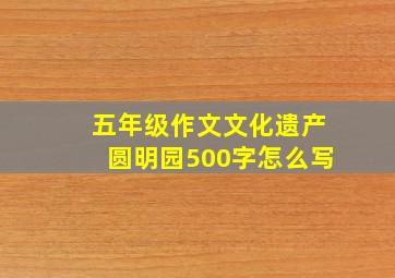 五年级作文文化遗产圆明园500字怎么写