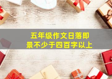 五年级作文日落即景不少于四百字以上