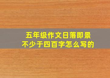 五年级作文日落即景不少于四百字怎么写的